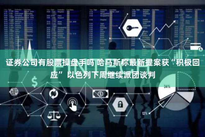 证券公司有股票操盘手吗 哈马斯称最新提案获“积极回应” 以色列下周继续派团谈判