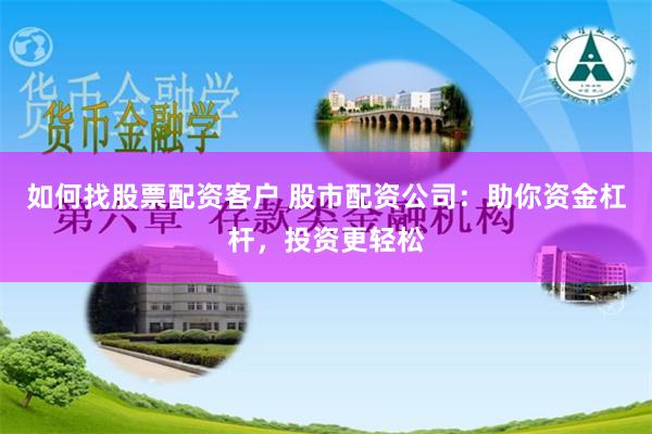 如何找股票配资客户 股市配资公司：助你资金杠杆，投资更轻松