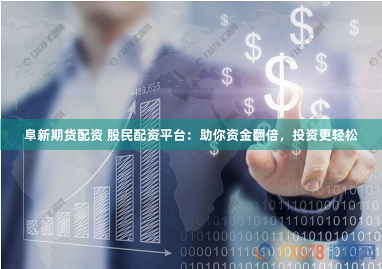 阜新期货配资 股民配资平台：助你资金翻倍，投资更轻松
