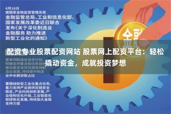 配资专业股票配资网站 股票网上配资平台:轻松撬动资金,成就投资梦想