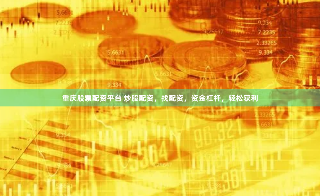 重庆股票配资平台 炒股配资，找配资，资金杠杆，轻松获利