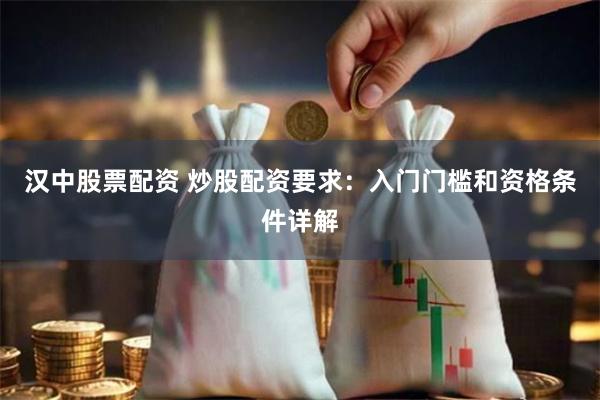 汉中股票配资 炒股配资要求：入门门槛和资格条件详解