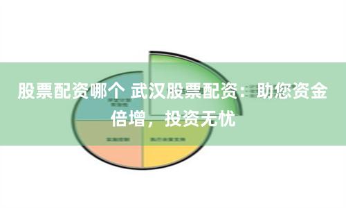 股票配资哪个 武汉股票配资：助您资金倍增，投资无忧