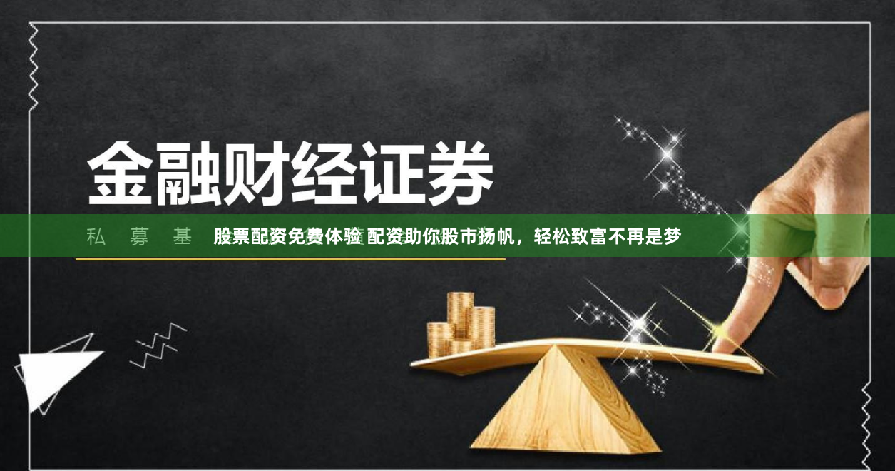 股票配资免费体验 配资助你股市扬帆，轻松致富不再是梦