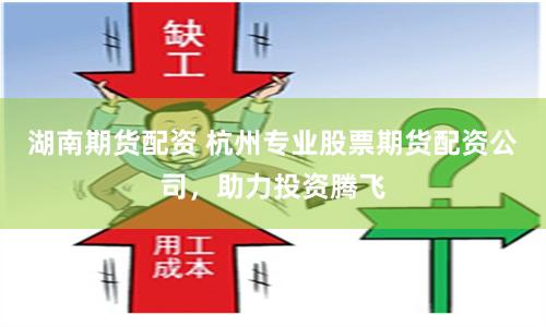 湖南期货配资 杭州专业股票期货配资公司，助力投资腾飞