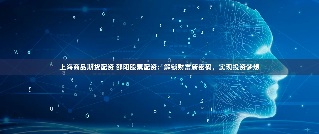 上海商品期货配资 邵阳股票配资：解锁财富新密码，实现投资梦想