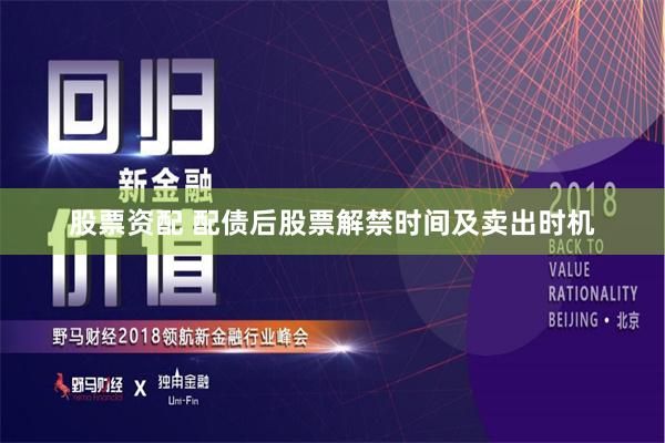 股票资配 配债后股票解禁时间及卖出时机