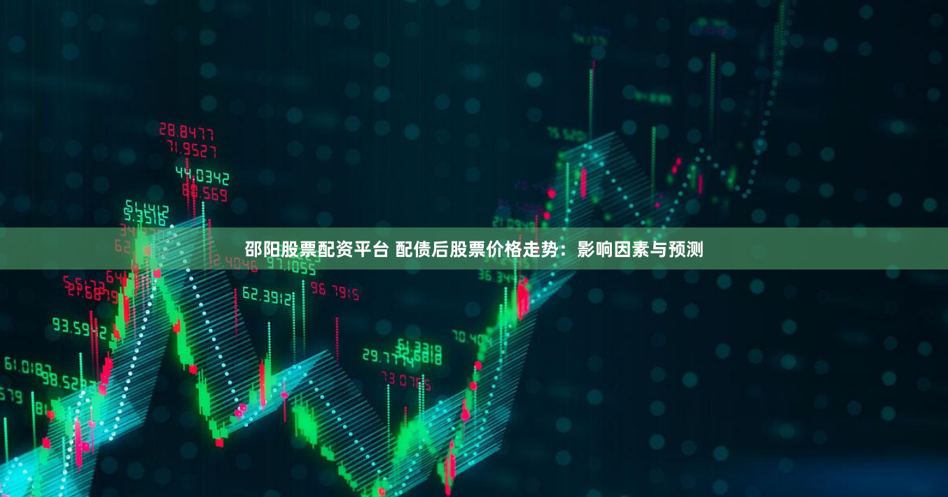 邵阳股票配资平台 配债后股票价格走势：影响因素与预测
