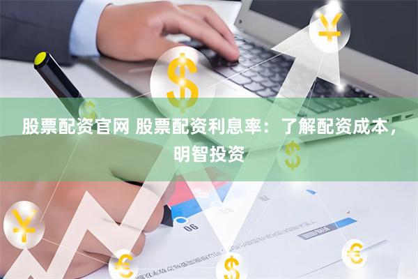 股票配资官网 股票配资利息率：了解配资成本，明智投资