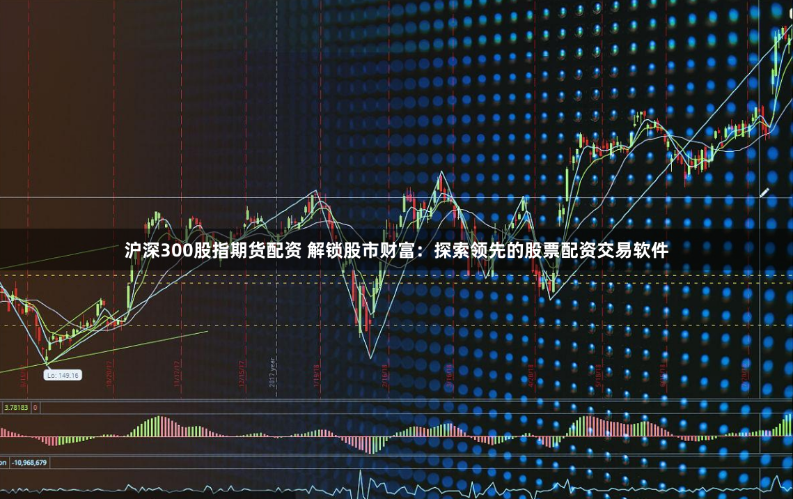 沪深300股指期货配资 解锁股市财富：探索领先的股票配资交易软件