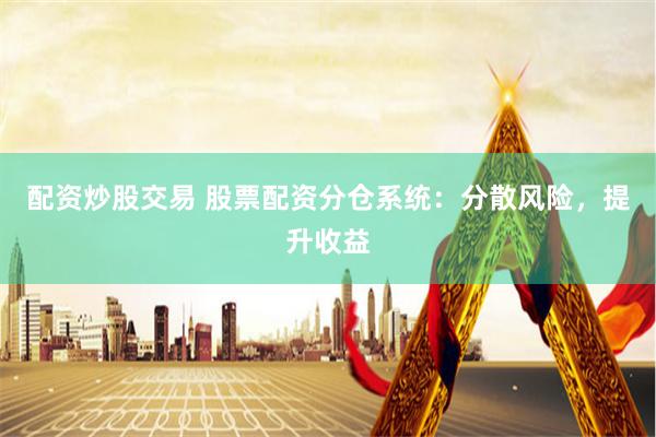 配资炒股交易 股票配资分仓系统：分散风险，提升收益