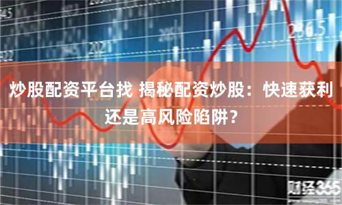 炒股配资平台找 揭秘配资炒股：快速获利还是高风险陷阱？
