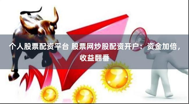 个人股票配资平台 股票网炒股配资开户：资金加倍，收益翻番