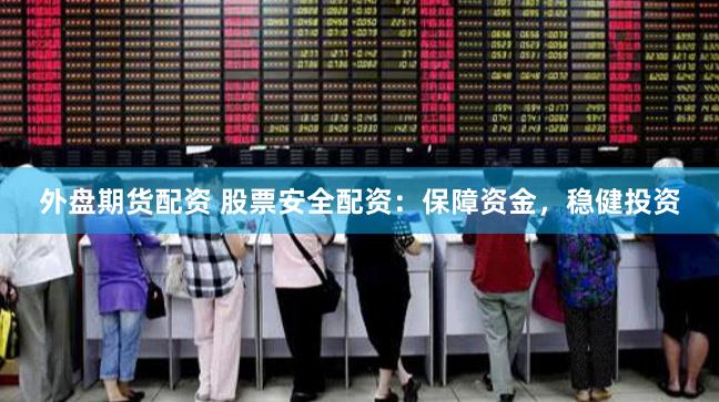 外盘期货配资 股票安全配资：保障资金，稳健投资