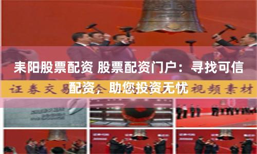耒阳股票配资 股票配资门户：寻找可信配资，助您投资无忧