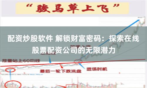 配资炒股软件 解锁财富密码：探索在线股票配资公司的无限潜力
