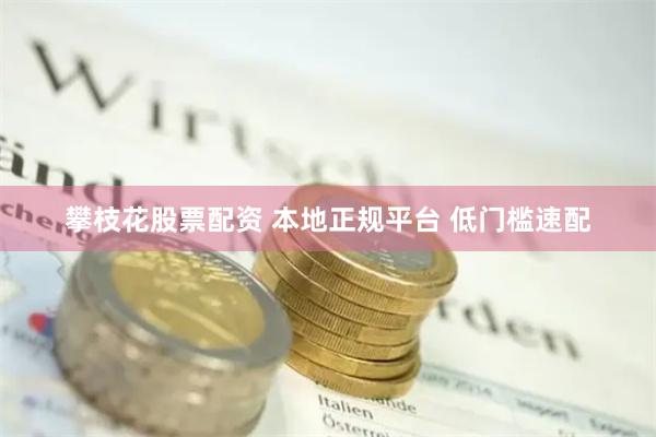攀枝花股票配资 本地正规平台 低门槛速配