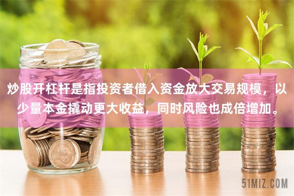 炒股开杠杆是指投资者借入资金放大交易规模,以少量本金撬动更大收益,同时风险也成倍增加。