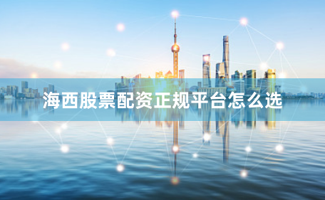 海西股票配资正规平台怎么选