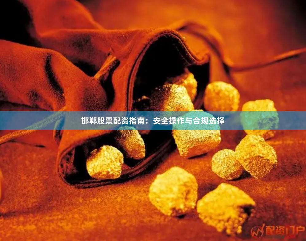 邯郸股票配资指南：安全操作与合规选择