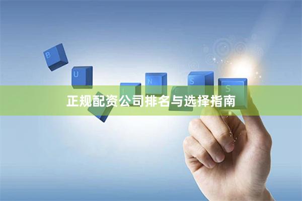 正规配资公司排名与选择指南