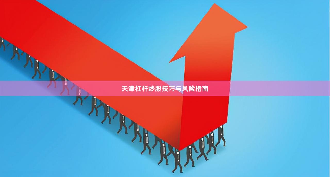 天津杠杆炒股技巧与风险指南