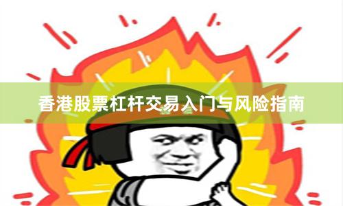 香港股票杠杆交易入门与风险指南