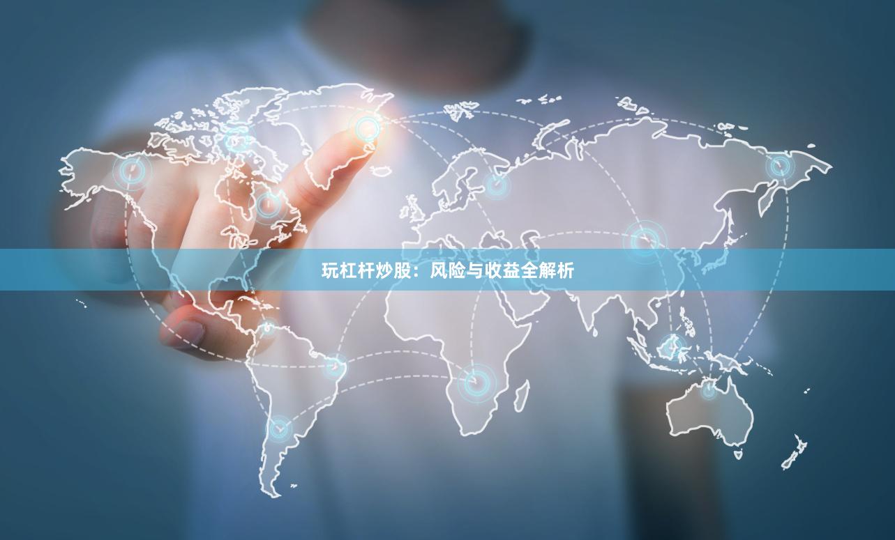 玩杠杆炒股:风险与收益全解析