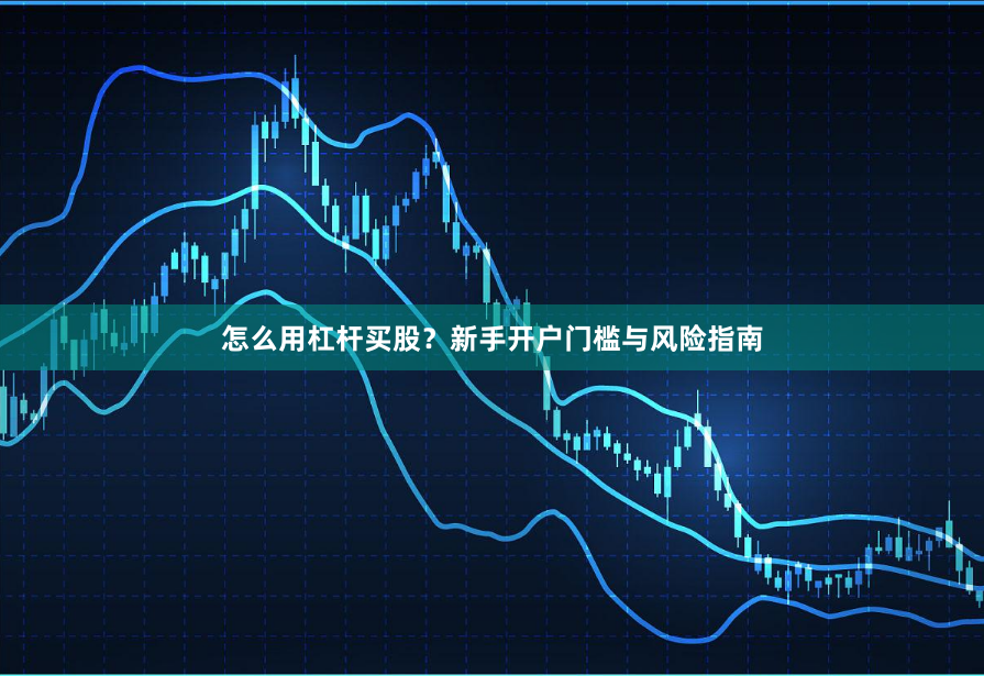 怎么用杠杆买股？新手开户门槛与风险指南