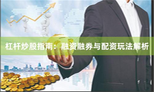 杠杆炒股指南：融资融券与配资玩法解析