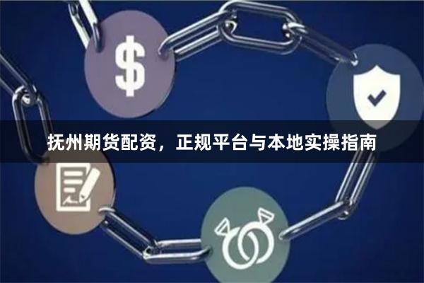 抚州期货配资，正规平台与本地实操指南