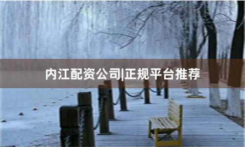 内江配资公司|正规平台推荐
