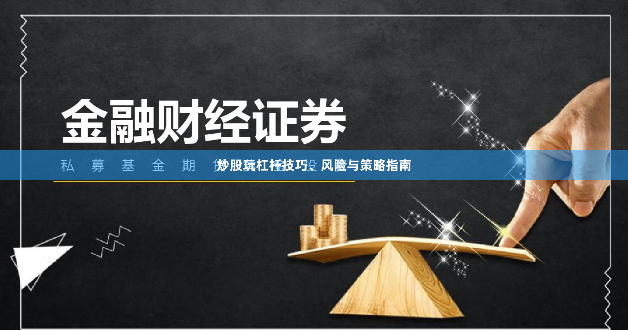 炒股玩杠杆技巧、风险与策略指南