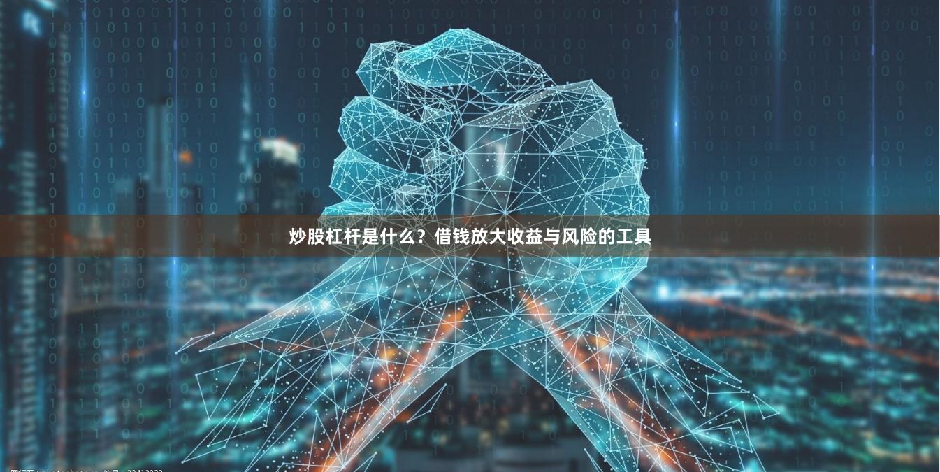 炒股杠杆是什么？借钱放大收益与风险的工具