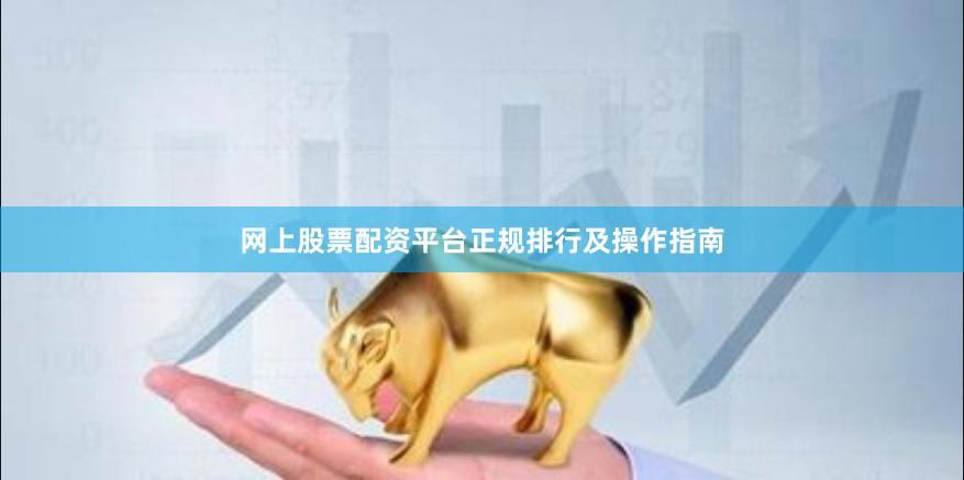 网上股票配资平台正规排行及操作指南