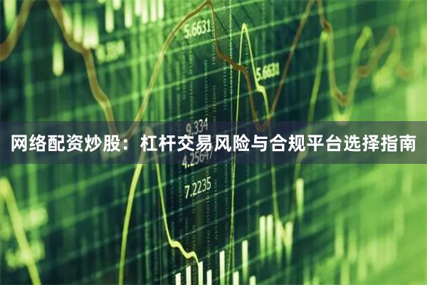网络配资炒股：杠杆交易风险与合规平台选择指南