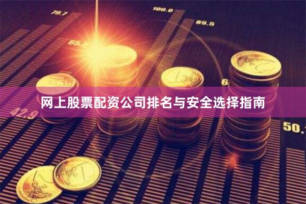 网上股票配资公司排名与安全选择指南