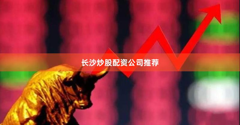 长沙炒股配资公司推荐