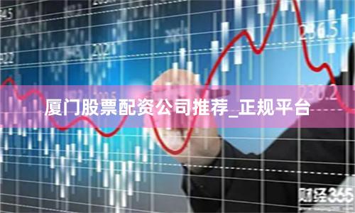 厦门股票配资公司推荐_正规平台