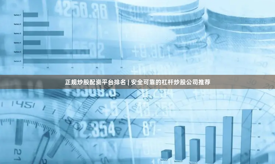 正规炒股配资平台排名 | 安全可靠的杠杆炒股公司推荐