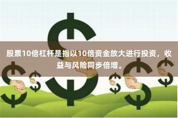 股票10倍杠杆是指以10倍资金放大进行投资，收益与风险同步倍增。