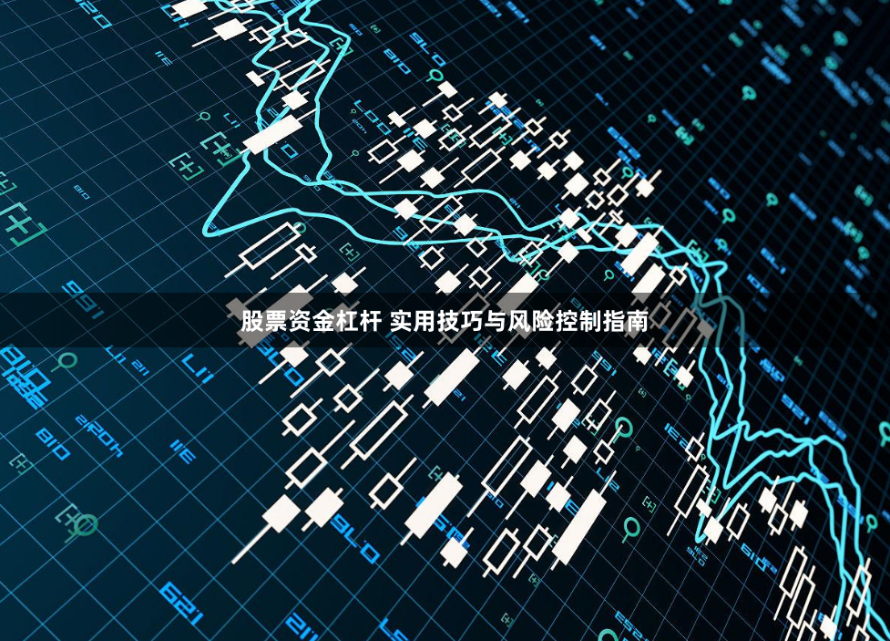 股票资金杠杆 实用技巧与风险控制指南
