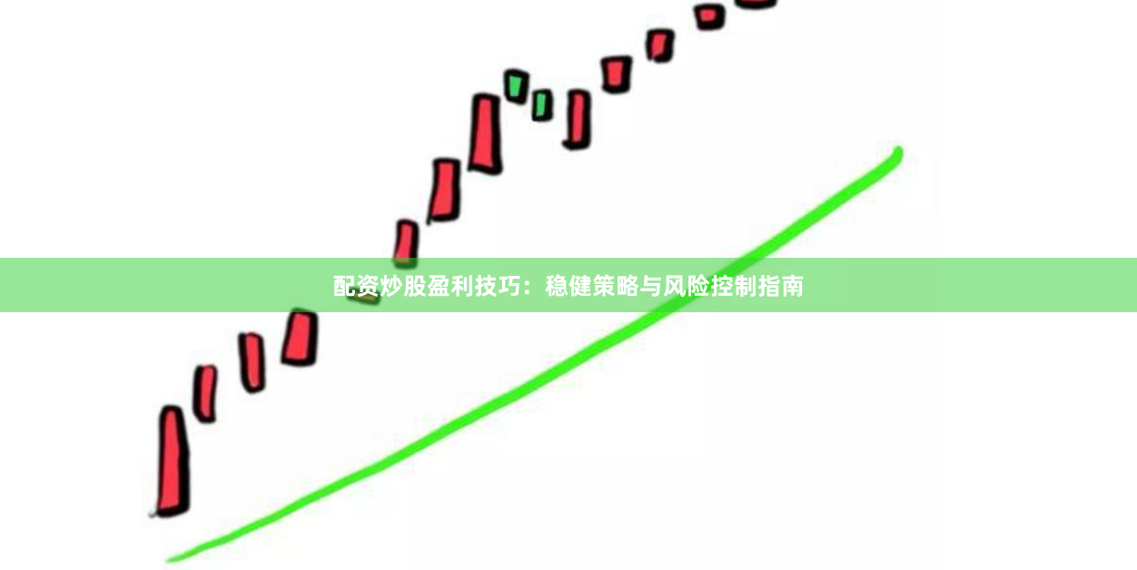 配资炒股盈利技巧：稳健策略与风险控制指南