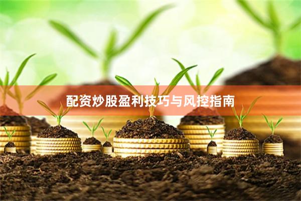 配资炒股盈利技巧与风控指南