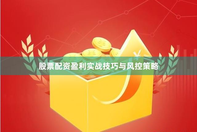 股票配资盈利实战技巧与风控策略