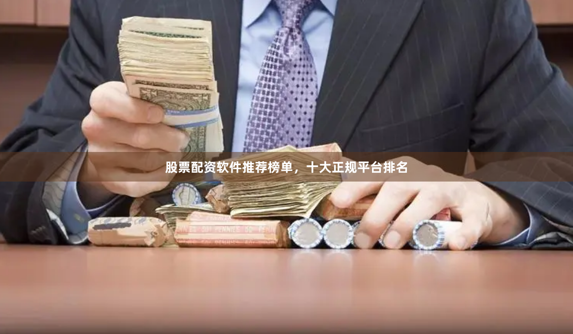 股票配资软件推荐榜单，十大正规平台排名