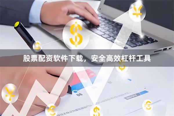 股票配资软件下载，安全高效杠杆工具