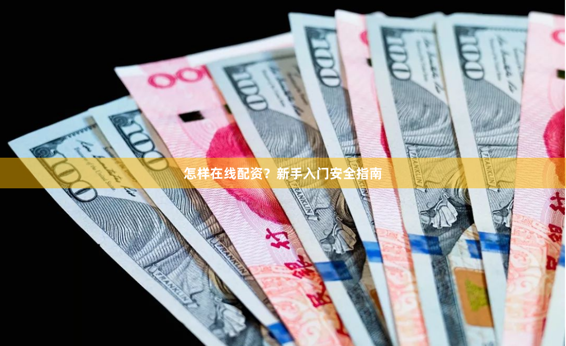 怎样在线配资？新手入门安全指南
