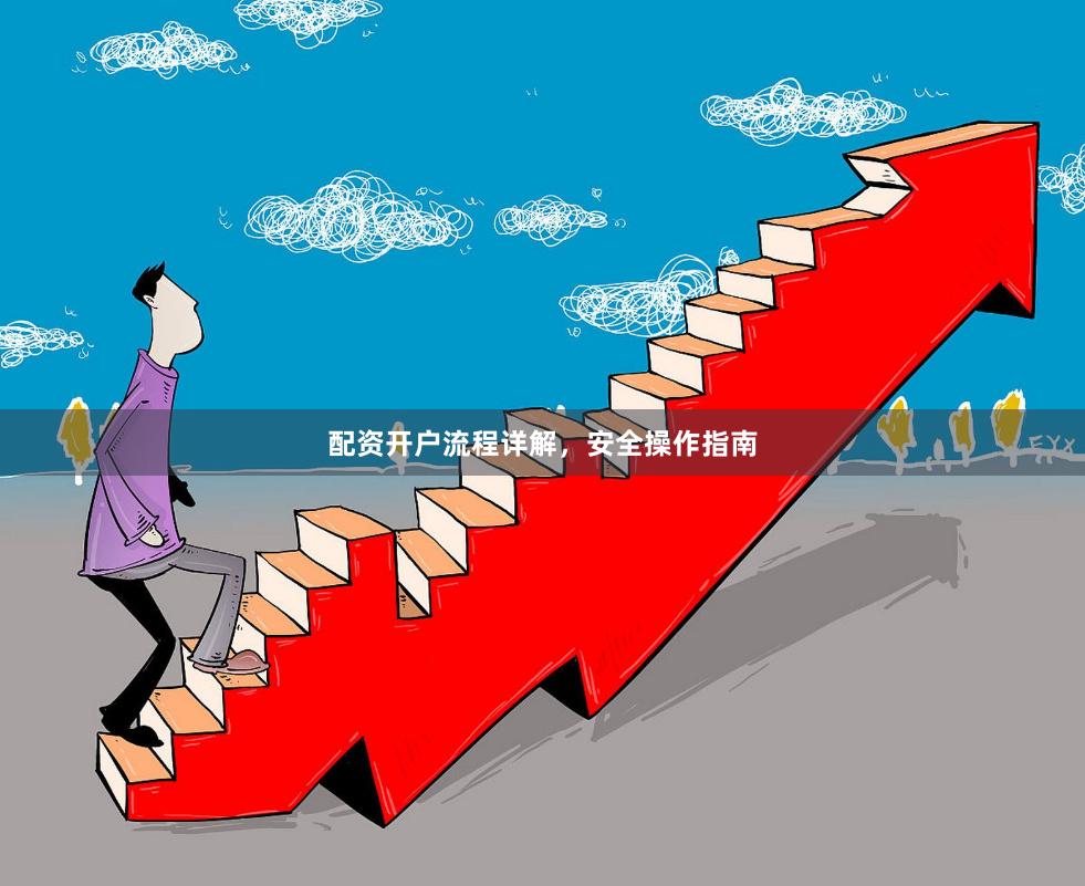 配资开户流程详解，安全操作指南