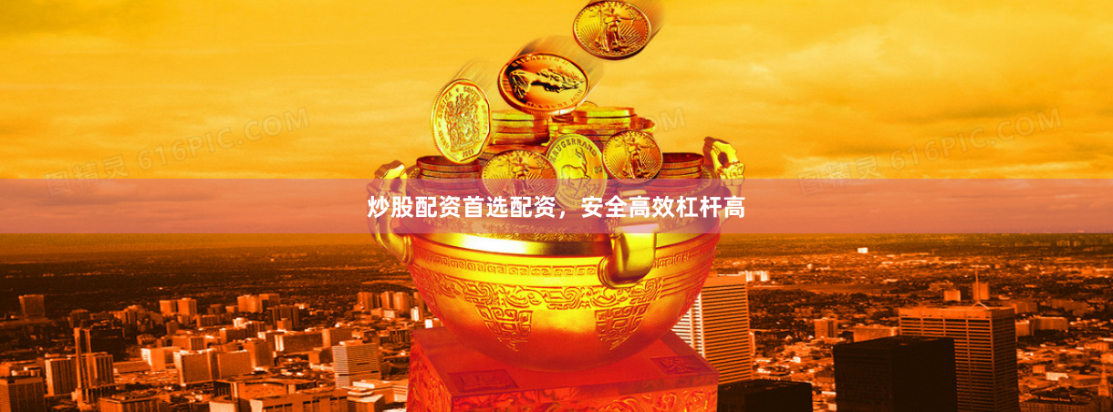 炒股配资首选配资，安全高效杠杆高
